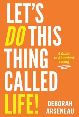 Let's Do This Thing Called Life: A Guide to Abundant Living